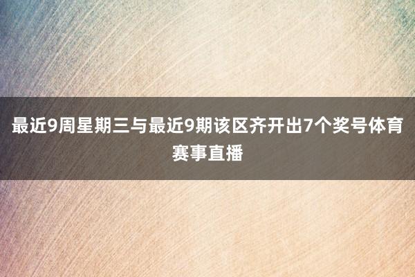 最近9周星期三与最近9期该区齐开出7个奖号体育赛事直播