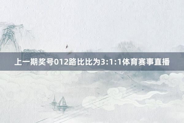 上一期奖号012路比比为3:1:1体育赛事直播