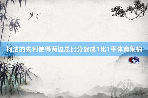 柯洁的失利使得两边总比分战成1比1平体育集锦