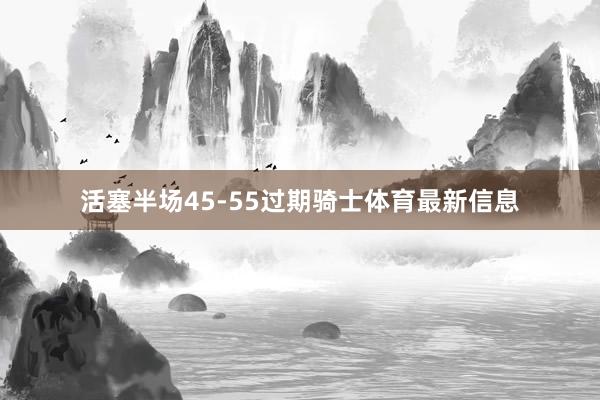 活塞半场45-55过期骑士体育最新信息