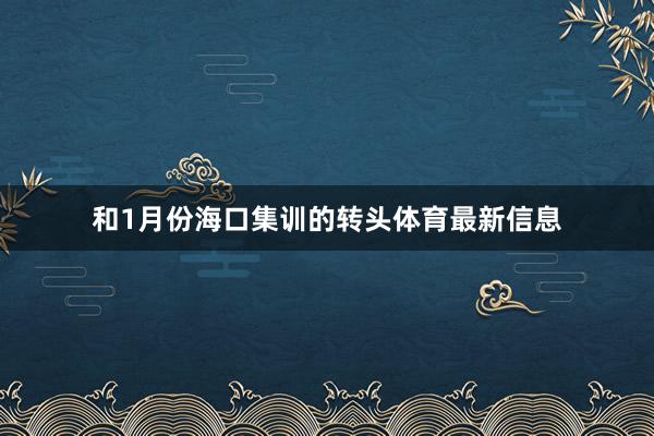 和1月份海口集训的转头体育最新信息