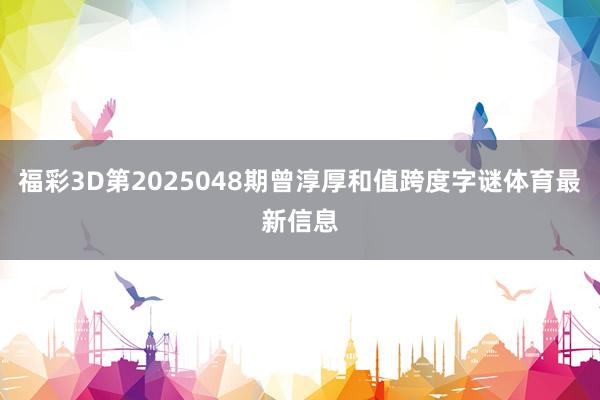 福彩3D第2025048期曾淳厚和值跨度字谜体育最新信息