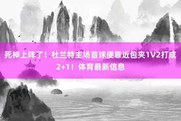 死神上阵了！杜兰特主场首球便靠近包夹1V2打成2+1！体育最新信息