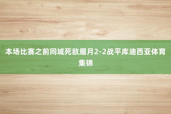 本场比赛之前同城死敌眉月2-2战平库迪西亚体育集锦